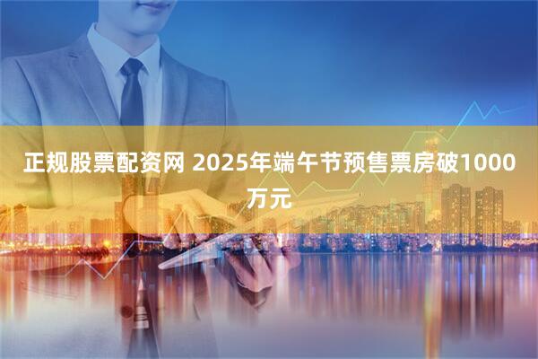 正规股票配资网 2025年端午节预售票房破1000万元