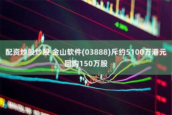 配资炒股炒股 金山软件(03888)斥约5100万港元回购150万股