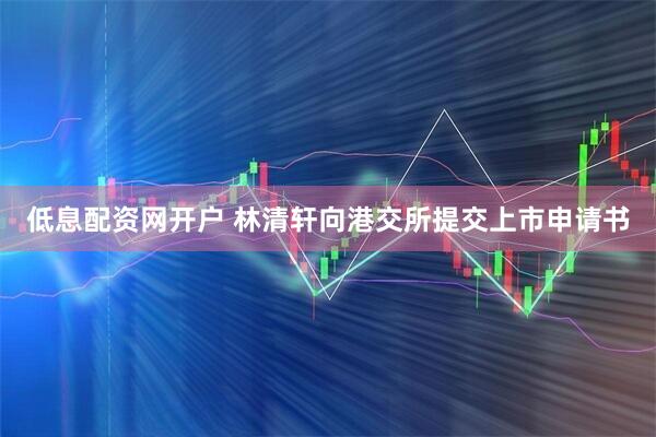 低息配资网开户 林清轩向港交所提交上市申请书