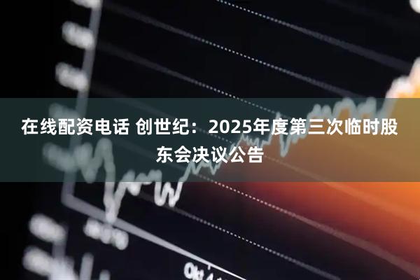 在线配资电话 创世纪：2025年度第三次临时股东会决议公告