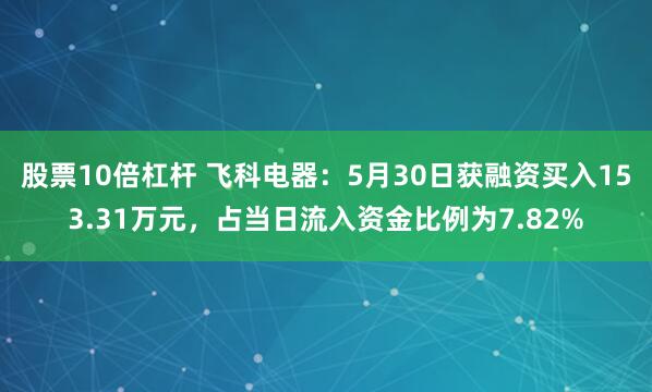 股票10倍杠杆 飞科电器：5月30日获融资买入153.31万元，占当日流入资金比例为7.82%