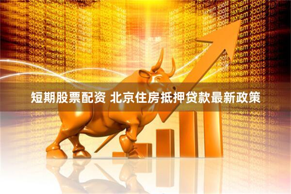 短期股票配资 北京住房抵押贷款最新政策