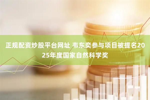 正规配资炒股平台网址 韦东奕参与项目被提名2025年度国家自然科学奖