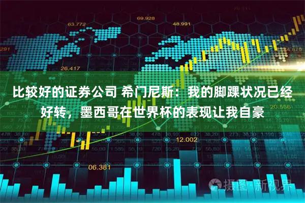 比较好的证券公司 希门尼斯：我的脚踝状况已经好转，墨西哥在世界杯的表现让我自豪