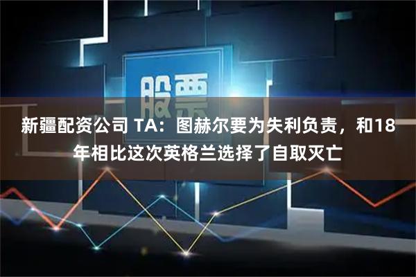新疆配资公司 TA：图赫尔要为失利负责，和18年相比这次英格兰选择了自取灭亡
